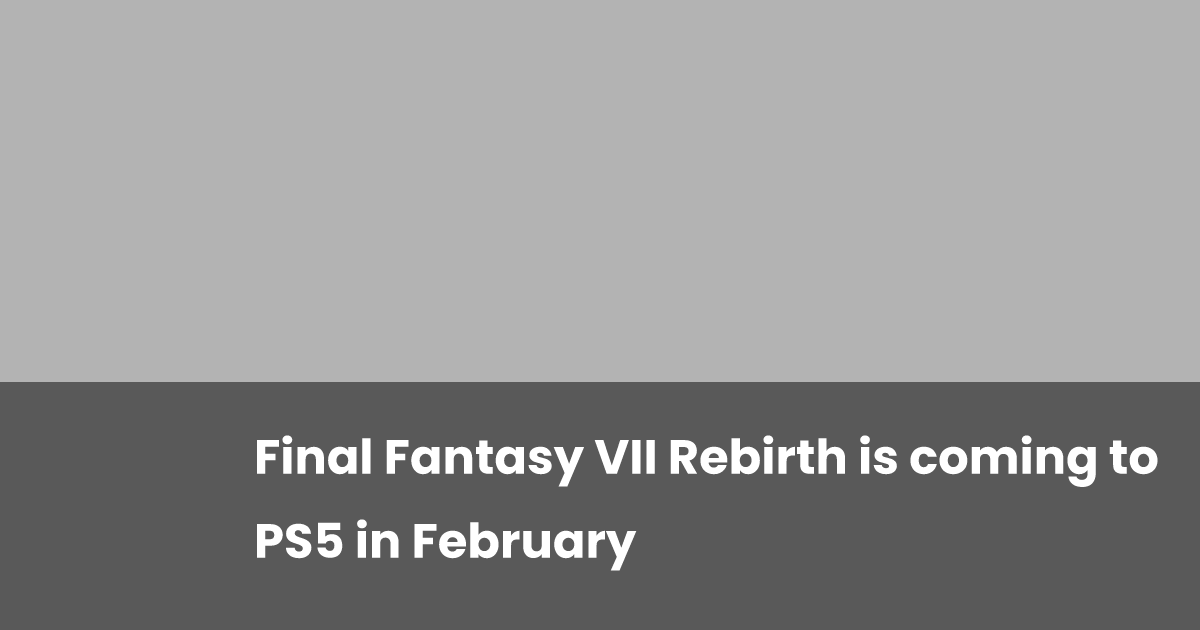 Final Fantasy VII Rebirth is coming to PS5 in February | esports.gg